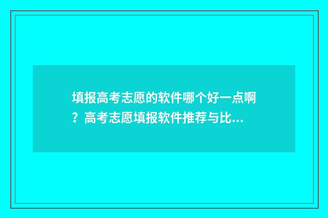 填报高考志愿的软件哪个好一点啊？高考志愿填报软件推荐与比较 填报高考志愿的官网