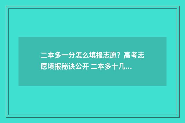 二本多一分怎么填报志愿?高考志愿填报秘诀公开 二本多十几分怎么选学院