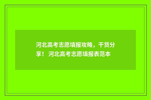 河北高考志愿填报攻略,干货分享! 河北高考志愿填报表范本
