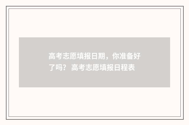 高考志愿填报日期，你准备好了吗？ 高考志愿填报日程表
