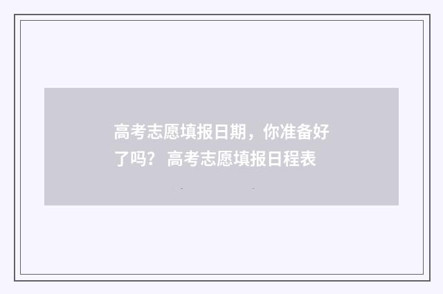高考志愿填报日期，你准备好了吗？ 高考志愿填报日程表