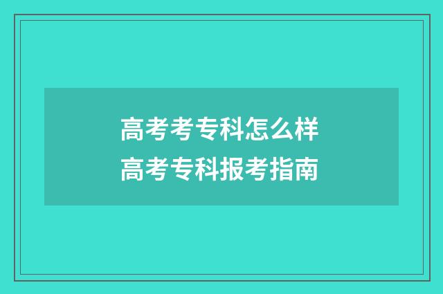 高考考专科怎么样 高考专科报考指南