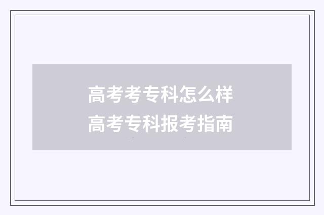 高考考专科怎么样 高考专科报考指南