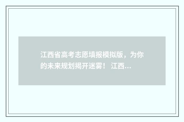 江西省高考志愿填报模拟版，为你的未来规划揭开迷雾！ 江西省大专录取分数线2024