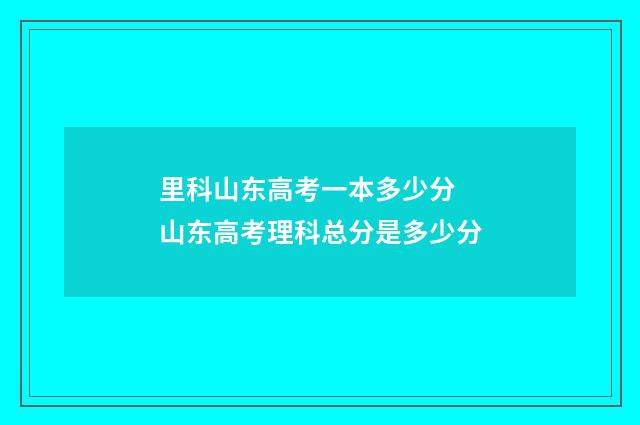 里科山东高考一本多少分 山东高考理科总分是多少分