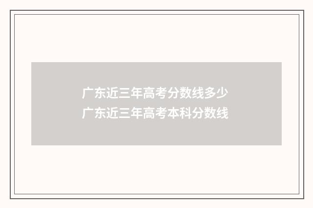 广东近三年高考分数线多少 广东近三年高考本科分数线