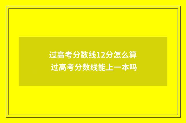 过高考分数线12分怎么算 过高考分数线能上一本吗