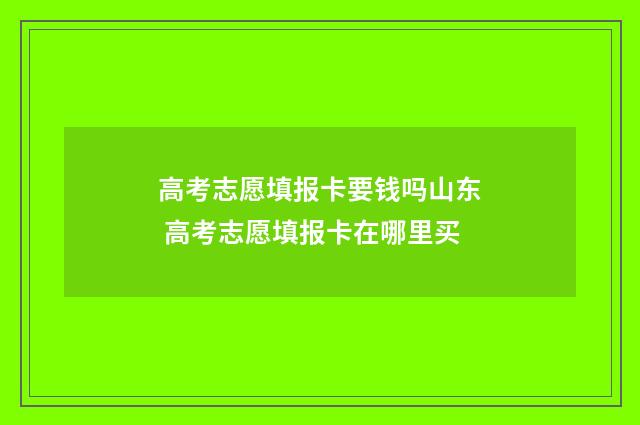 高考志愿填报卡要钱吗山东 高考志愿填报卡在哪里买
