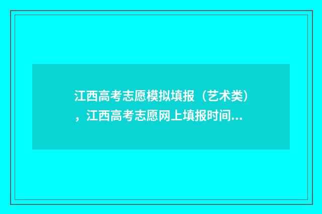 江西高考志愿模拟填报（艺术类），江西高考志愿网上填报时间及入口 江西高考志愿模拟填报