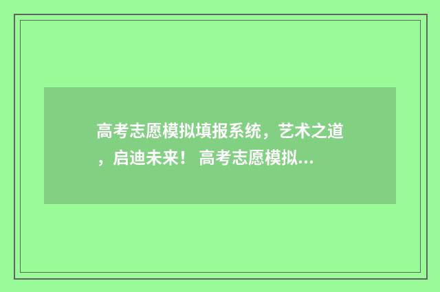 高考志愿模拟填报系统,艺术之道,启迪未来! 高考志愿模拟填报系统官网山东