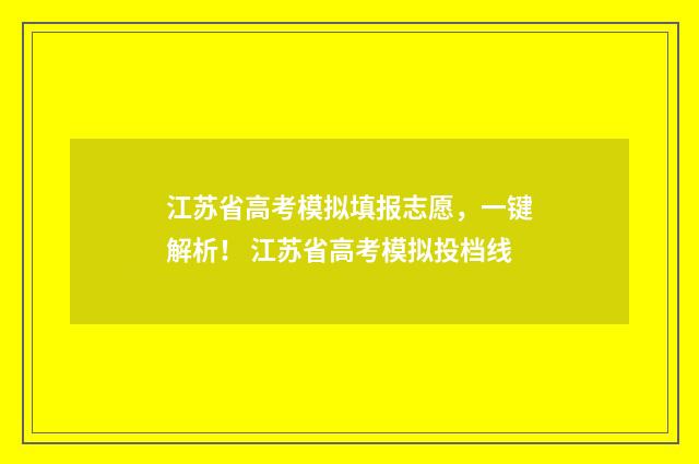 江苏省高考模拟填报志愿,一键解析! 江苏省高考模拟投档线