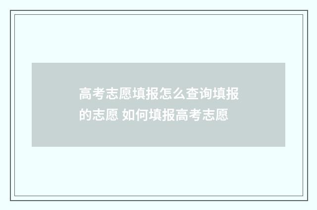 高考志愿填报怎么查询填报的志愿 如何填报高考志愿