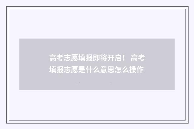 高考志愿填报即将开启! 高考填报志愿是什么意思怎么操作