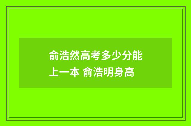 俞浩然高考多少分能上一本 俞浩明身高