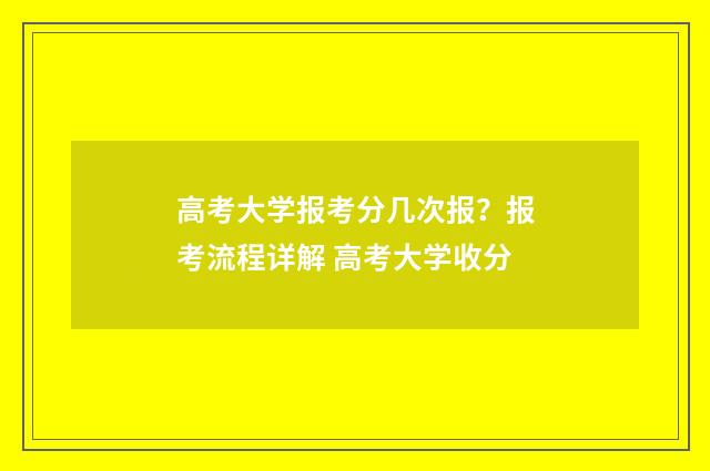 高考大学报考分几次报?报考流程详解 高考大学收分