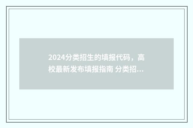 2024分类招生的填报代码，高校最新发布填报指南 分类招生时间