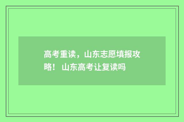 高考重读，山东志愿填报攻略！ 山东高考让复读吗