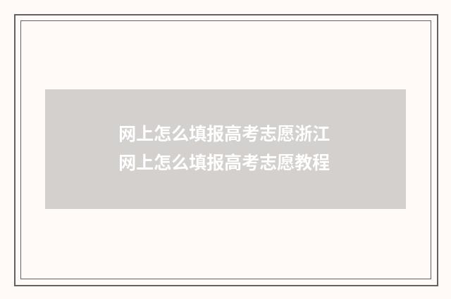 网上怎么填报高考志愿浙江 网上怎么填报高考志愿教程