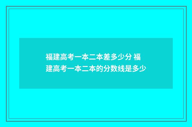 福建高考一本二本差多少分 福建高考一本二本的分数线是多少