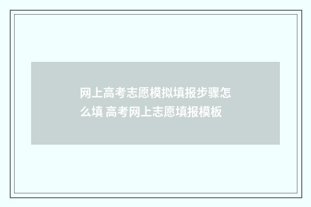 网上高考志愿模拟填报步骤怎么填 高考网上志愿填报模板