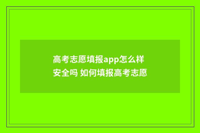 高考志愿填报app怎么样安全吗 如何填报高考志愿