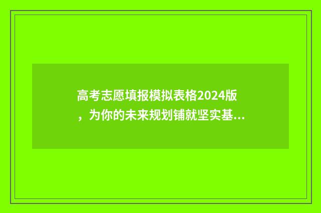 高考志愿填报模拟表格2024版,为你的未来规划铺就坚实基石! 高考志愿填报模拟表电子版