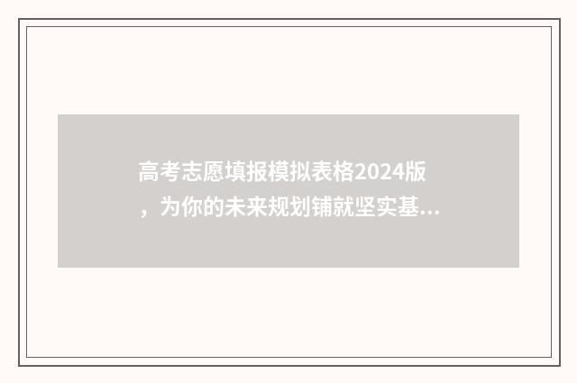 高考志愿填报模拟表格2024版,为你的未来规划铺就坚实基石! 高考志愿填报模拟表电子版