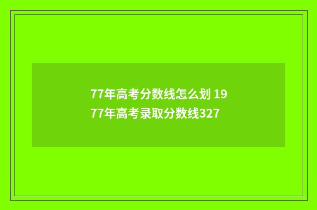 77年高考分数线怎么划 1977年高考录取分数线327
