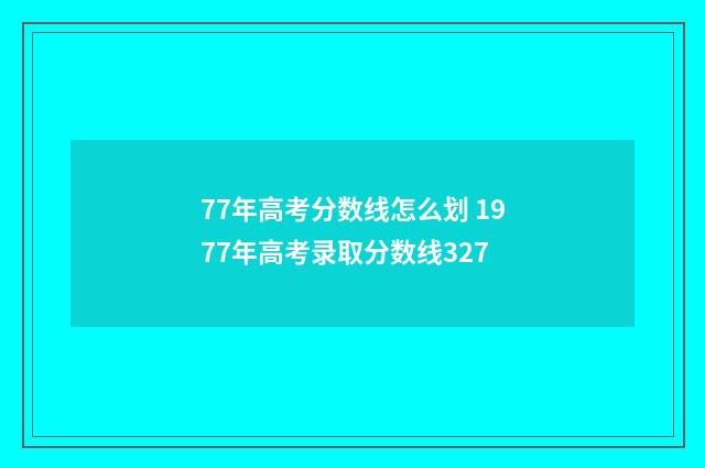 77年高考分数线怎么划 1977年高考录取分数线327