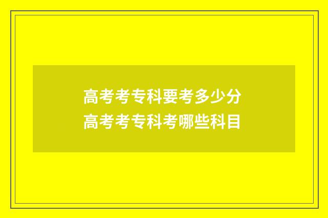 高考考专科要考多少分 高考考专科考哪些科目