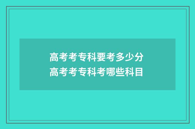 高考考专科要考多少分 高考考专科考哪些科目