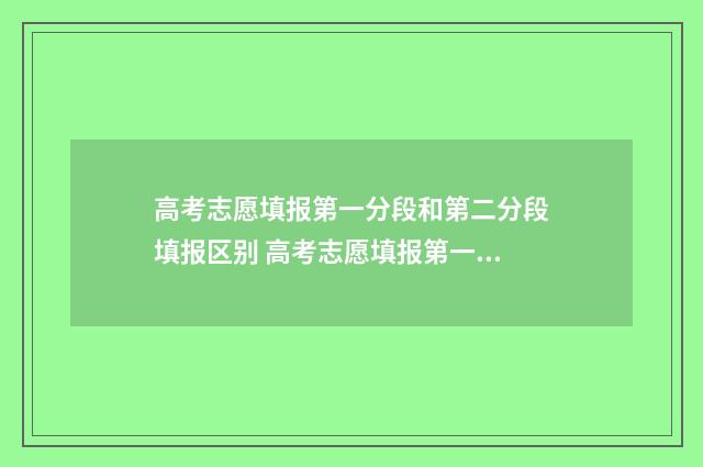 高考志愿填报第一分段和第二分段填报区别 高考志愿填报第一志愿没录取可以上第二志愿的学校吗?