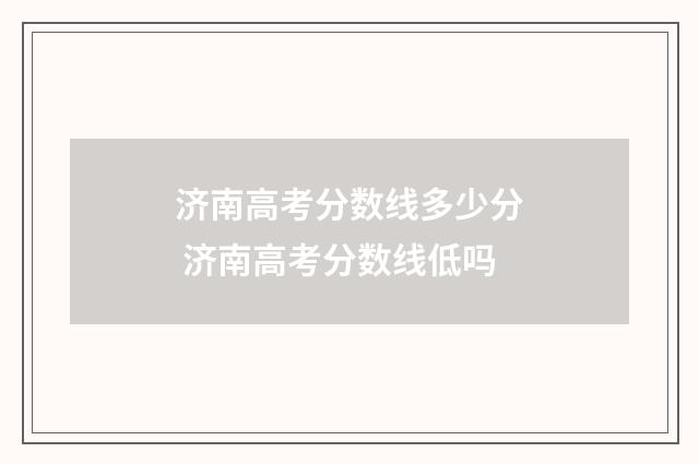 济南高考分数线多少分 济南高考分数线低吗