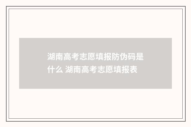 湖南高考志愿填报防伪码是什么 湖南高考志愿填报表