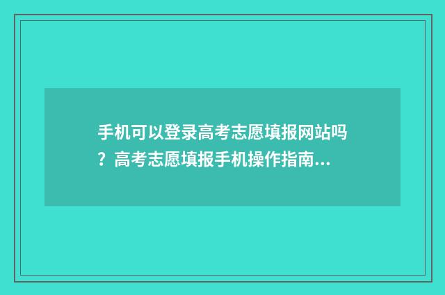 手机可以登录高考志愿填报网站吗?高考志愿填报手机操作指南 手机可以登录高考报名系统吗
