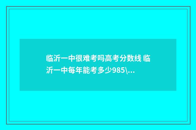 临沂一中很难考吗高考分数线 临沂一中每年能考多少985\211
