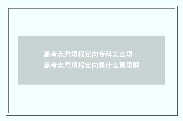 高考志愿填报定向专科怎么填 高考志愿填报定向是什么意思啊