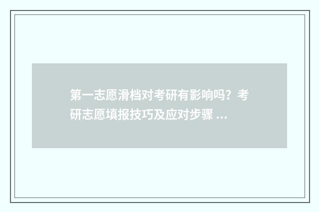 第一志愿滑档对考研有影响吗？考研志愿填报技巧及应对步骤 第一志愿滑档对学生影响