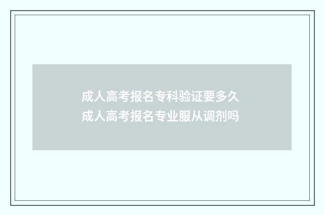 成人高考报名专科验证要多久 成人高考报名专业服从调剂吗