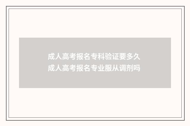 成人高考报名专科验证要多久 成人高考报名专业服从调剂吗