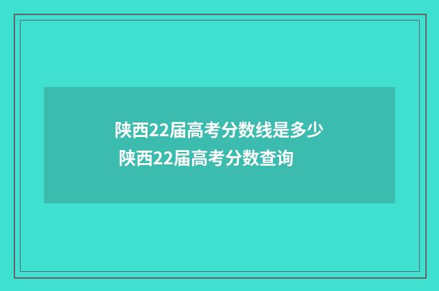 陕西22届高考分数线是多少 陕西22届高考分数查询