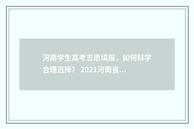 河南学生高考志愿填报，如何科学合理选择？ 2021河南省高考志愿填报登录入口