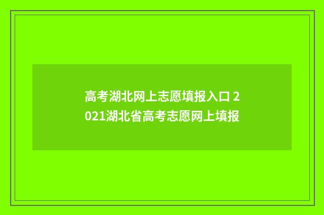 高考湖北网上志愿填报入口 2021湖北省高考志愿网上填报