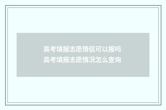 高考填报志愿情侣可以报吗 高考填报志愿情况怎么查询