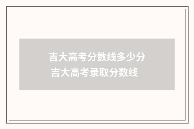 吉大高考分数线多少分 吉大高考录取分数线