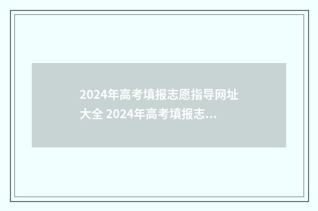 2024年高考填报志愿指导网址大全 2024年高考填报志愿及录取时间表
