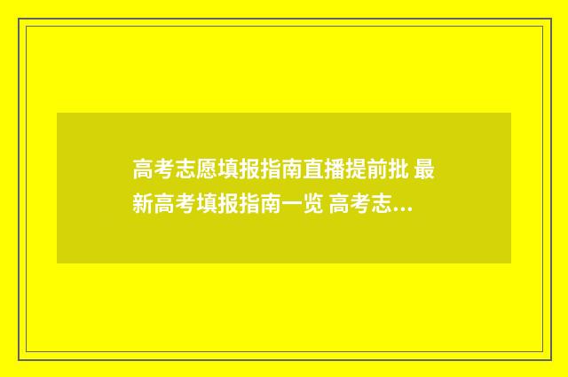 高考志愿填报指南直播提前批 最新高考填报指南一览 高考志愿填报