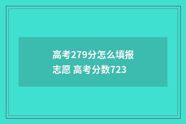 高考279分怎么填报志愿 高考分数723