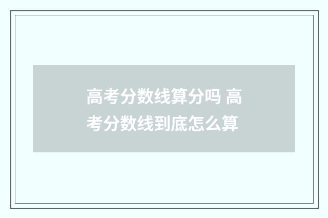 高考分数线算分吗 高考分数线到底怎么算