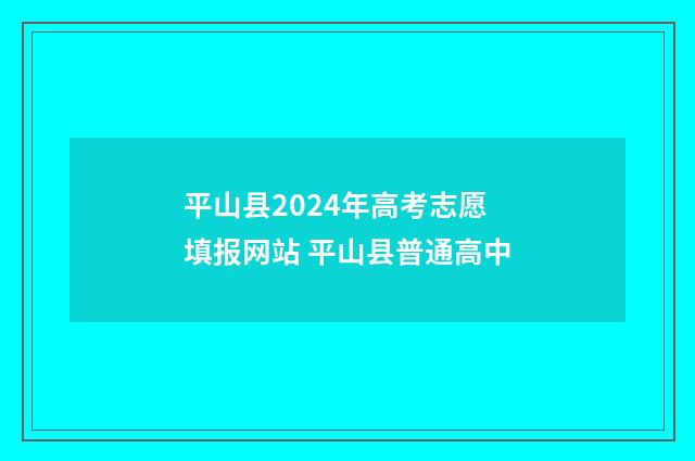平山县2024年高考志愿填报网站 平山县普通高中